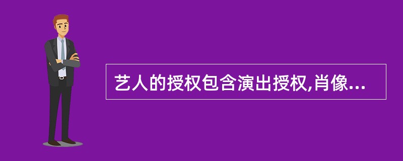 艺人的授权包含演出授权,肖像授权（ ）