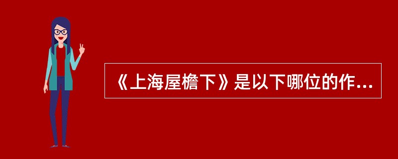 《上海屋檐下》是以下哪位的作品（ ）