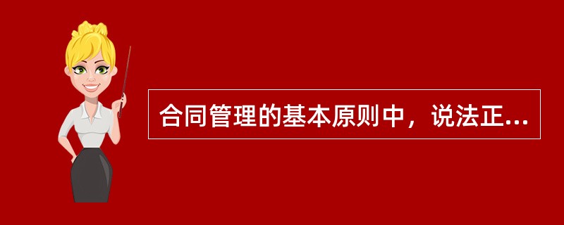 合同管理的基本原则中，说法正确是的（ ）。