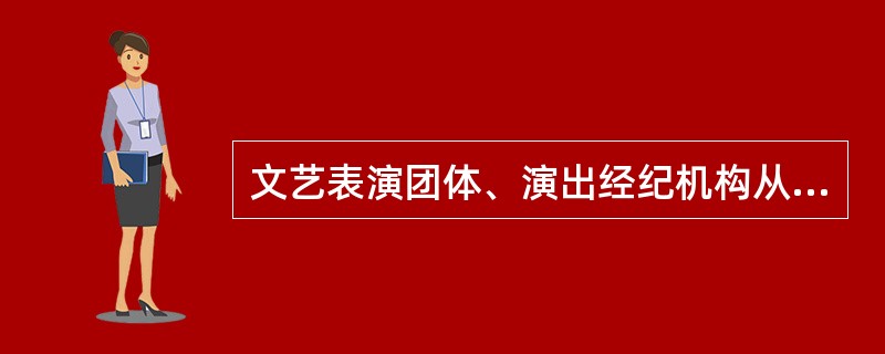 文艺表演团体、演出经纪机构从事营业性演出活动，演出场所经营单位从事演出场所经营活动，应当向文化和旅游行政部门提出申请，取得《营业性演出许可证》或批准文件后，方可从事营业性演出活动。（ ）