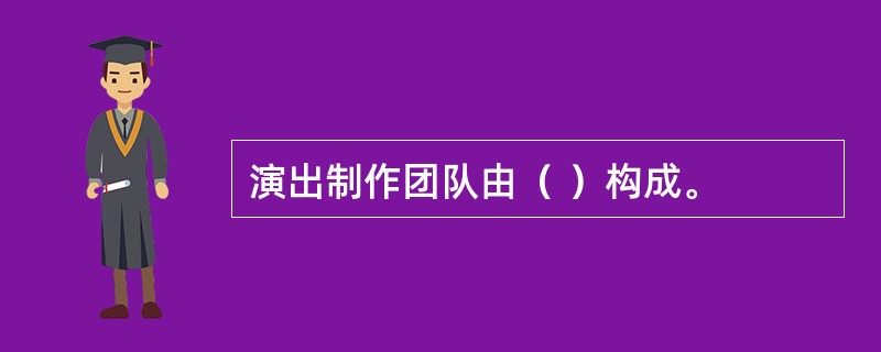 演出制作团队由（ ）构成。
