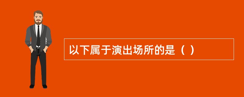 以下属于演出场所的是（ ）