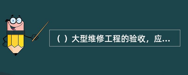 （ ）大型维修工程的验收，应有第三方的安全认证。