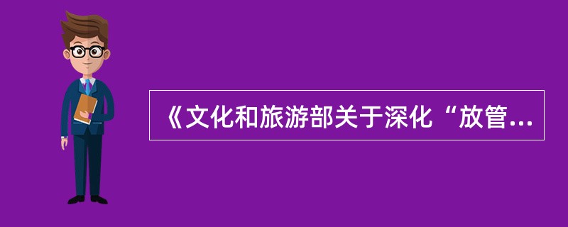 《文化和旅游部关于深化“放管服”改革促进演出市场繁荣发展的通知》中实施精细化管理不包括（ ）。