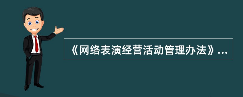 《网络表演经营活动管理办法》所称（ ）是指以现场进行的文艺表演活动等为主要内容，通过互联网、移动通讯网、移动互联网等信息网络，实时传播或者以音视频形式上载传播而形成的互联网文化产品。