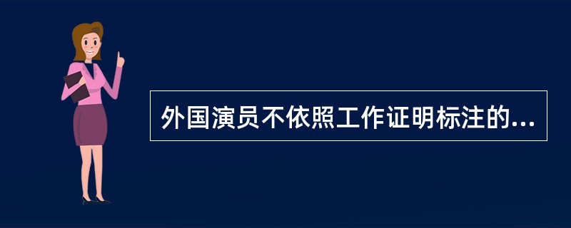 外国演员不依照工作证明标注的时间地点和工作性质工作，公安机关将按非法就业依法查处。