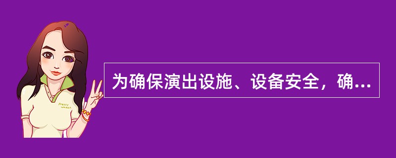 为确保演出设施、设备安全，确保从业人员和演职人员安全，应不限于遵从（ ）。