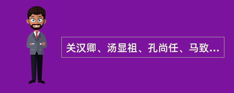 关汉卿、汤显祖、孔尚任、马致远并称为中国元曲四大家。（）