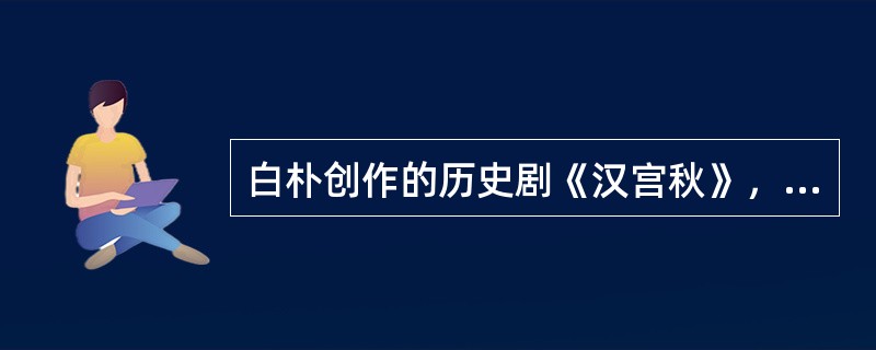 白朴创作的历史剧《汉宫秋》，是四大悲剧之一。（）