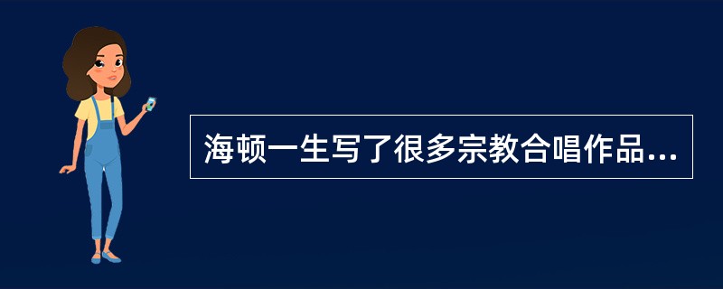 海顿一生写了很多宗教合唱作品，其中最著名的有：《马太受难乐》、《约翰受难乐》、《b小调弥撒》。（）