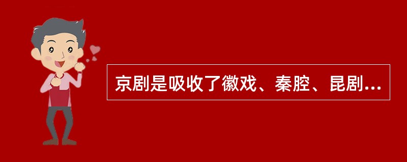 京剧是吸收了徽戏、秦腔、昆剧、评剧、汉调之长而形成的，代表着中国的戏曲艺术，是中国的国剧，故享有“国粹”之称。（）