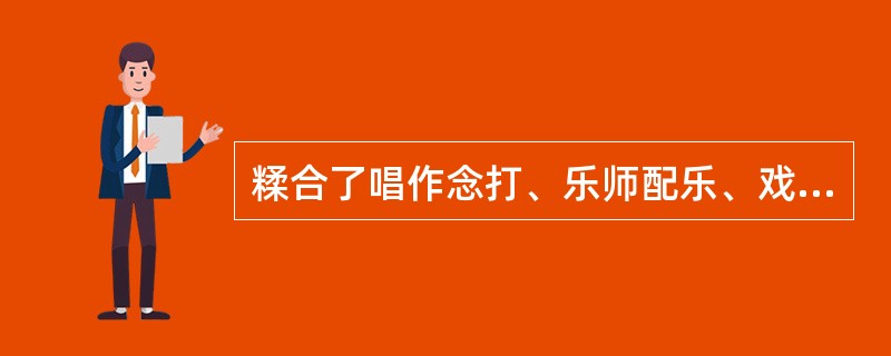 糅合了唱作念打、乐师配乐、戏台服饰、形体表演的因素的表演形式的是哪个剧种？（）