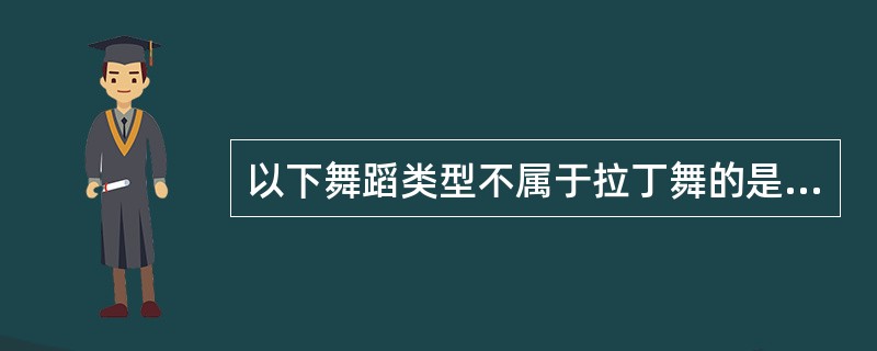 以下舞蹈类型不属于拉丁舞的是（）