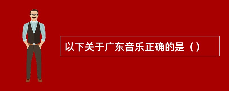 以下关于广东音乐正确的是（）