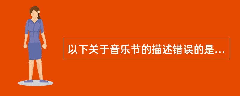 以下关于音乐节的描述错误的是（）