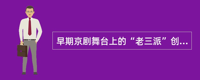 早期京剧舞台上的“老三派”创始人是（）。