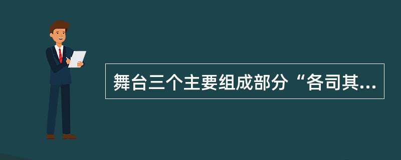 舞台三个主要组成部分“各司其职”，主舞台是据节目的主要表演区，后展台是上下场的准备过渡区，侧舞台是推拉台左右行程的必要空间。（）