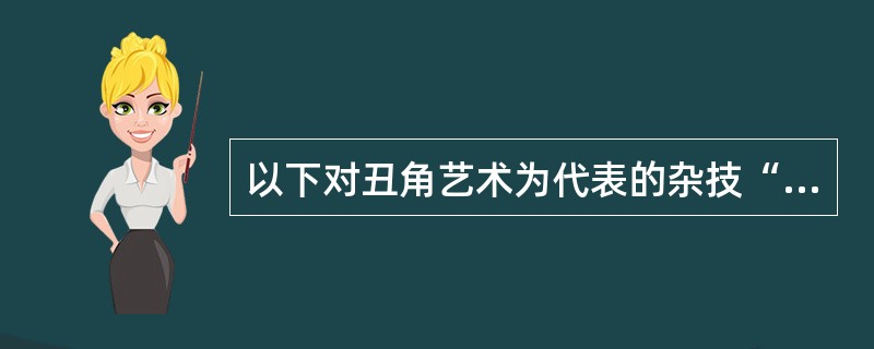 以下对丑角艺术为代表的杂技“滑稽”描述不正确的是()。