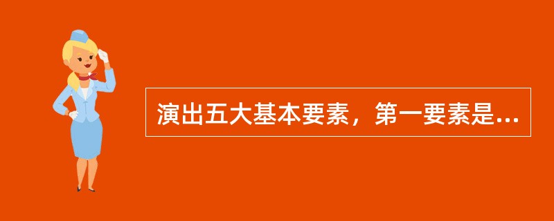 演出五大基本要素，第一要素是（）