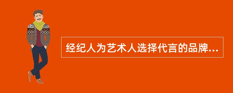 经纪人为艺术人选择代言的品牌应考量品牌的市场定位是否与艺人形象相符，企业品牌的社会认知度和美誉度是否能有利于扩大一人的影响力，提升艺人形象，企业品牌的销售人群是否与艺人的受众人群相吻合。（）