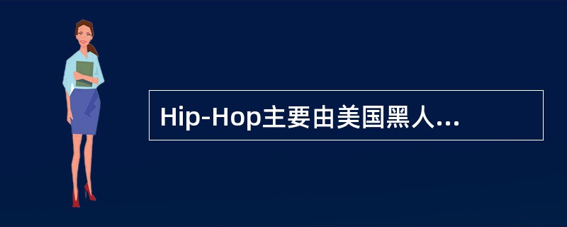 Hip-Hop主要由美国黑人通过将欧洲音乐、美国音乐和非洲部落音乐的要素相融合而创造的一种音乐类型（）