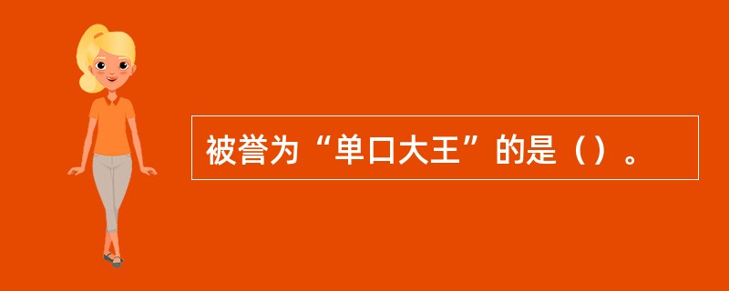 被誉为“单口大王”的是（）。