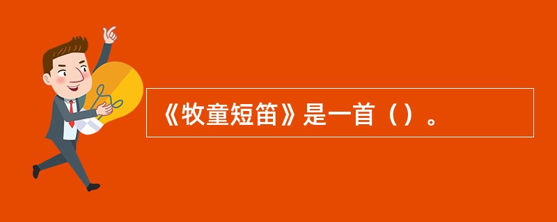 《牧童短笛》是一首（）。