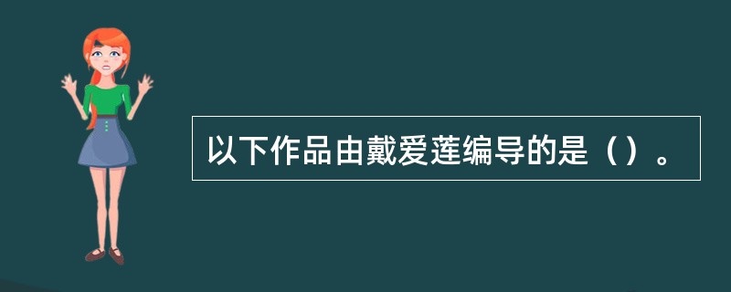 以下作品由戴爱莲编导的是（）。