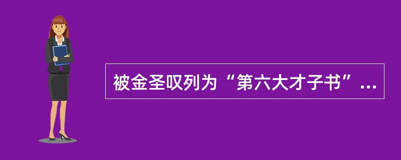 被金圣叹列为“第六大才子书”的是（）。