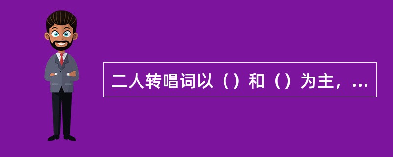 二人转唱词以（）和（）为主，兼有长短句式；表演讲究唱、说、做、舞四功的综合运用。