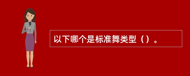 以下哪个是标准舞类型（）。