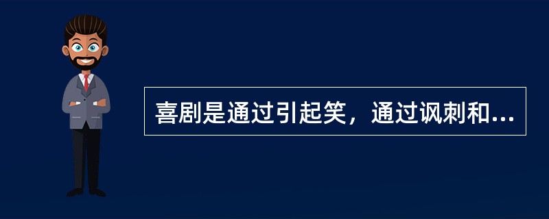 喜剧是通过引起笑，通过讽刺和嘲讽，通过对对象的严肃行径的讽刺，产生喜剧效果来引起观众的笑，从而达到独特的喜剧的审美愉悦。（）