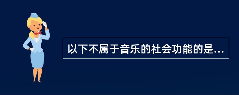 以下不属于音乐的社会功能的是（）