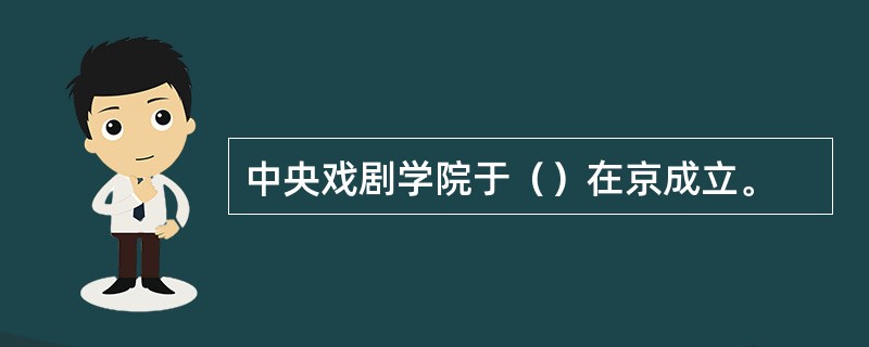 中央戏剧学院于（）在京成立。
