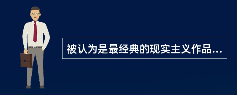 被认为是最经典的现实主义作品是（）。