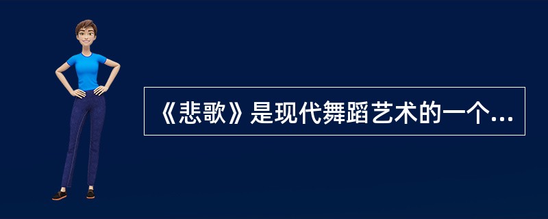 《悲歌》是现代舞蹈艺术的一个重要转折点，它改变了舞蹈艺术审美建构的方向。该舞蹈传达出人性的冲突与撞击，使人强烈地感受到一种挣扎——在外部约束中人的内心挣扎。（）