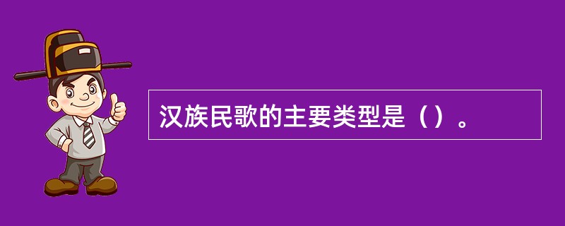汉族民歌的主要类型是（）。