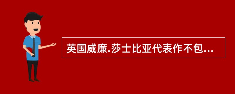 英国威廉.莎士比亚代表作不包括（）。