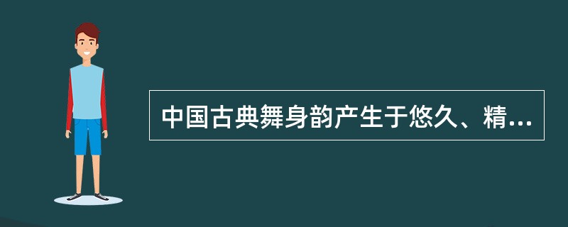 中国古典舞身韵产生于悠久、精神、博大的传统文化，是中国（）的结晶。