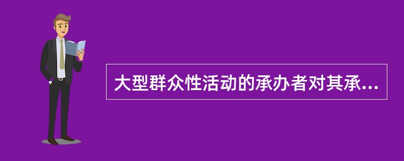 大型群众性活动的承办者对其承办活动的安全负责（）