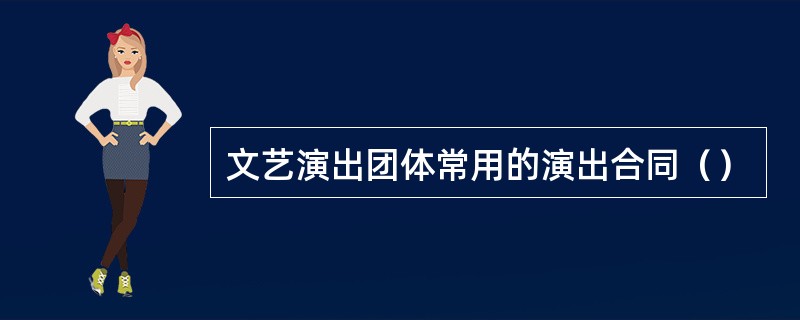 文艺演出团体常用的演出合同（）