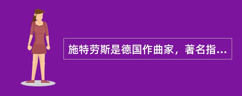 施特劳斯是德国作曲家，著名指挥家，在11岁的时候就有作品问世。（）