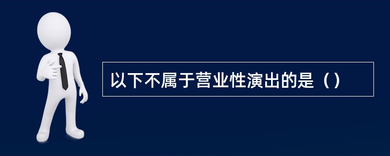 以下不属于营业性演出的是（）