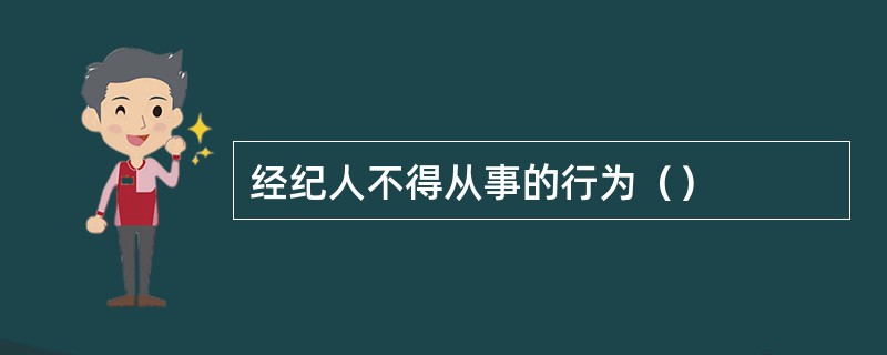 经纪人不得从事的行为（）