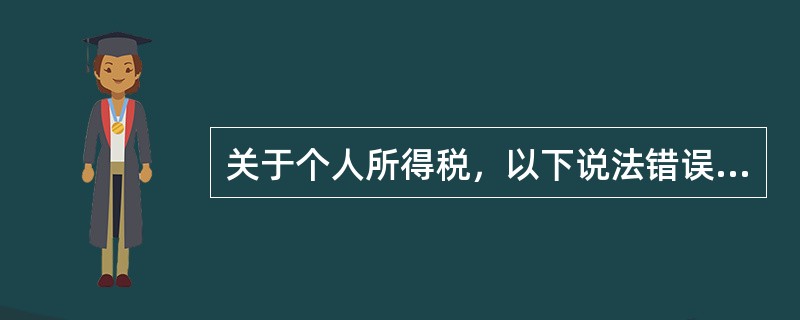 关于个人所得税，以下说法错误的是（）