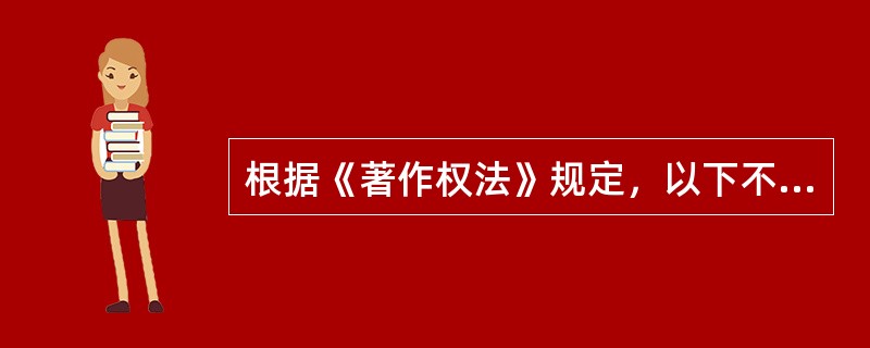 根据《著作权法》规定，以下不享有著作权的是（）