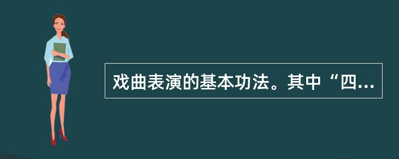 戏曲表演的基本功法。其中“四功”，即说、学、逗、唱。“五法”即手、眼、身、法、步。（）