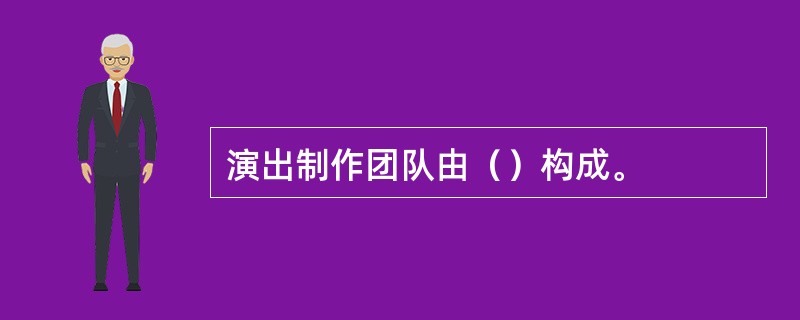 演出制作团队由（）构成。