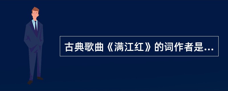 古典歌曲《满江红》的词作者是（）。