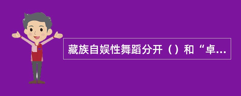 藏族自娱性舞蹈分开（）和“卓”。